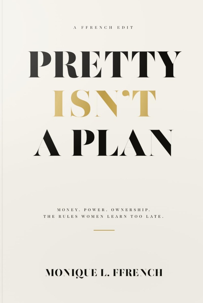 PRETTY ISN'T A PLAN by Monique L. Ffrench. Money. Power. Ownership. The Rules Women Learn Too Late.
